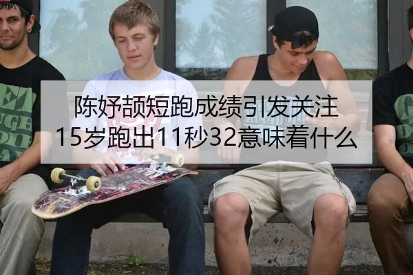 陈妤颉短跑成绩引发关注 15岁跑出11秒32意味着什么